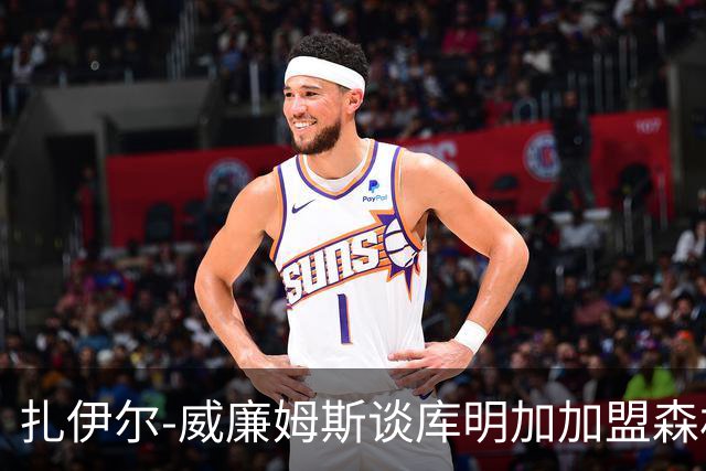 扎伊尔-威廉姆斯谈库明加加盟森林狼：我有机会成为湖人首发