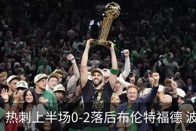 热刺上半场0-2落后布伦特福德 波特与雅内特先后进球